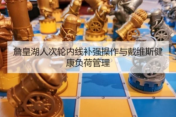 詹皇湖人次轮内线补强操作与戴维斯健康负荷管理