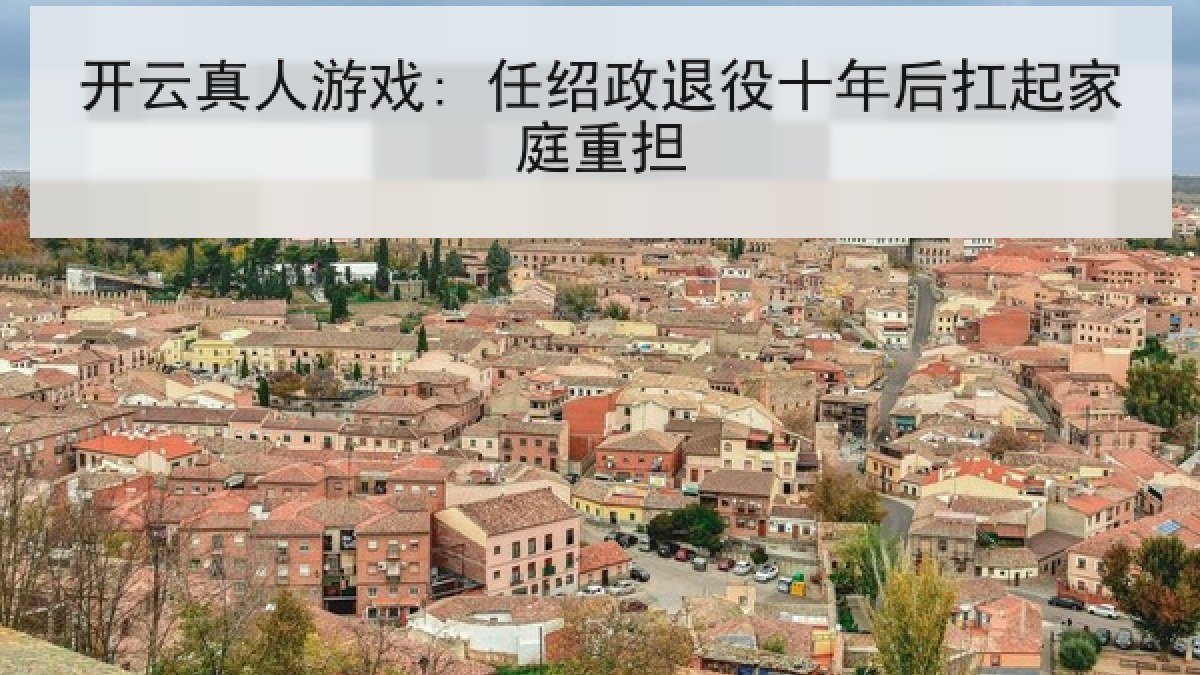 开云真人游戏: 任绍政退役十年后扛起家庭重担 开云真人游戏: 任绍政退役十年后扛起家庭重担