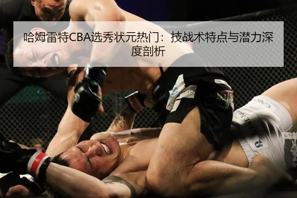 哈姆雷特CBA选秀状元热门：技战术特点与潜力深度剖析