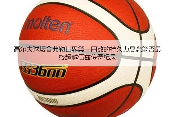 高尔夫球坛舍弗勒世界第一周数的持久力悬念能否最终超越伍兹传奇纪录