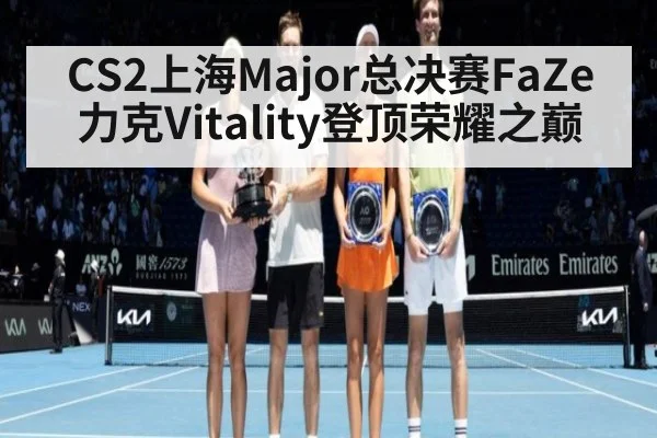 CS2上海Major总决赛FaZe力克Vitality登顶荣耀之巅