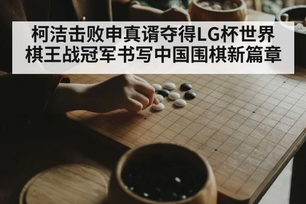 柯洁击败申真谞夺得LG杯世界棋王战冠军书写中国围棋新篇章