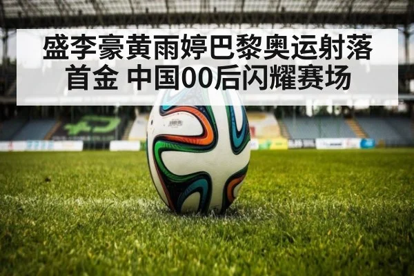 盛李豪黄雨婷巴黎奥运射落首金 中国00后闪耀赛场