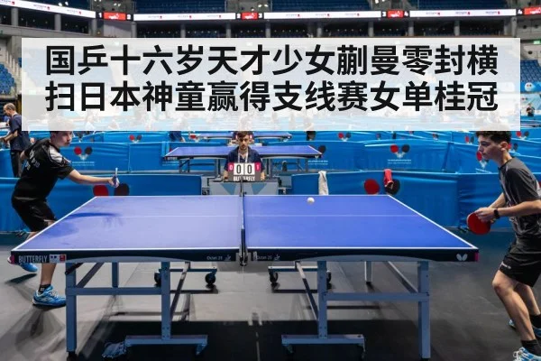 国乒十六岁天才少女蒯曼零封横扫日本神童赢得支线赛女单桂冠